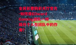 全民彩票购彩大厅官方-如何像EDwardGaming战队一样提升个人在团队中的作用？