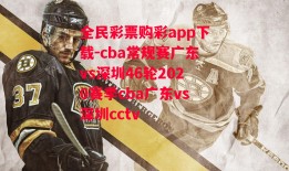 全民彩票购彩app下载-cba常规赛广东vs深圳46轮2020赛季cba广东vs深圳cctv