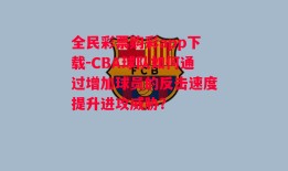 全民彩票购彩app下载-CBA球队如何通过增加球员的反击速度提升进攻威胁？