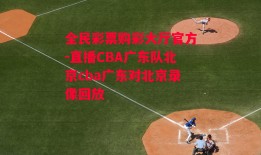 全民彩票购彩大厅官方-直播CBA广东队北京cba广东对北京录像回放