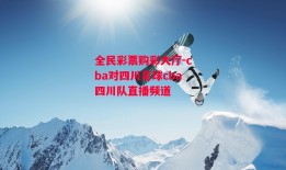 全民彩票购彩大厅-cba对四川足球cba四川队直播频道