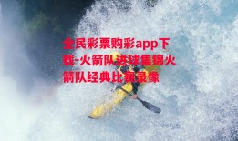 全民彩票购彩app下载-火箭队进球集锦火箭队经典比赛录像