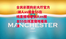 全民彩票购彩大厅官方-湖人vs掘金55在线直播观看湖人vs掘金55在线直播观看高清