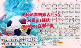 全民彩票购彩大厅-maybe跟pis战队maybee在哪个队