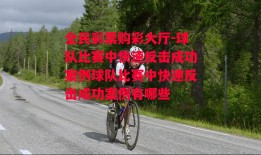 全民彩票购彩大厅-球队比赛中快速反击成功案例球队比赛中快速反击成功案例有哪些